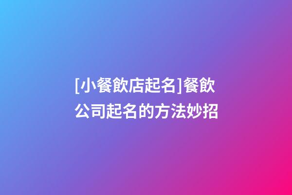 [小餐飲店起名]餐飲公司起名的方法妙招-第1張-公司起名-玄機(jī)派